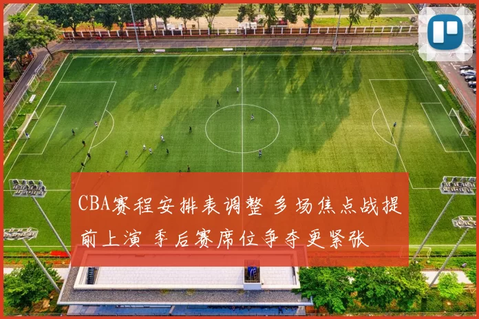 CBA赛程安排表调整 多场焦点战提前上演 季后赛席位争夺更紧张