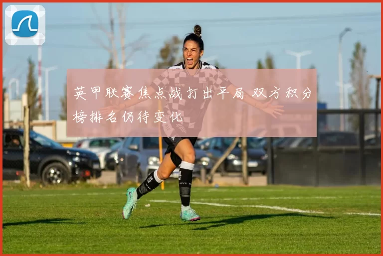 英甲联赛焦点战打出平局 双方积分榜排名仍待变化