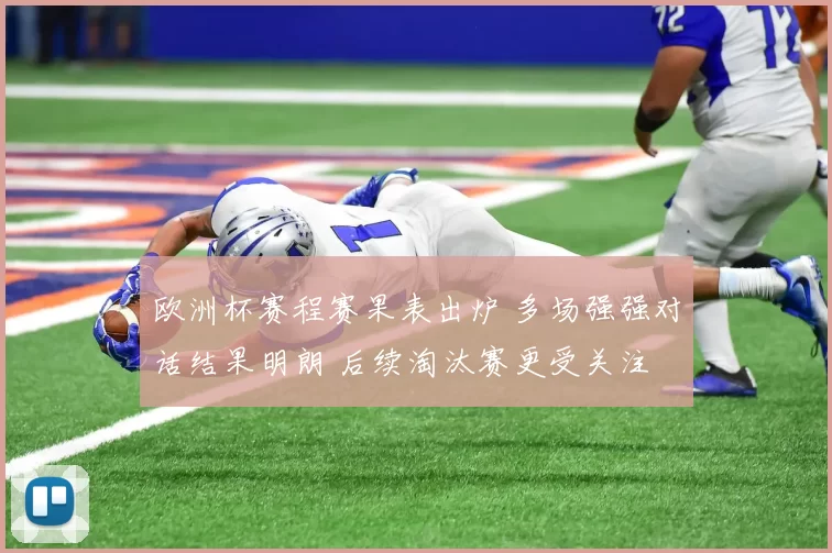 欧洲杯赛程赛果表出炉 多场强强对话结果明朗 后续淘汰赛更受关注