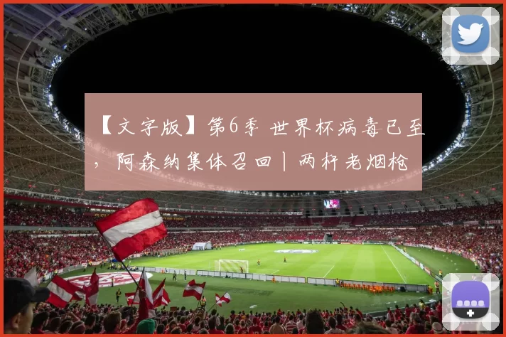 【文字版】第6季 世界杯病毒已至，阿森纳集体召回丨两杆老烟枪