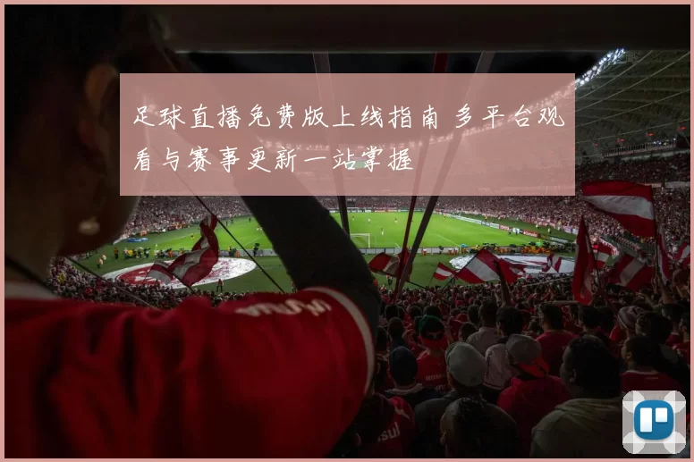 足球直播免费版上线指南 多平台观看与赛事更新一站掌握