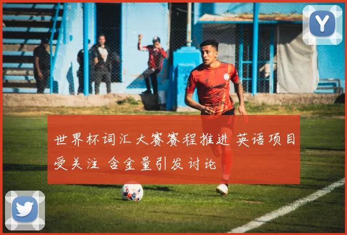 世界杯词汇大赛赛程推进 英语项目受关注 含金量引发讨论