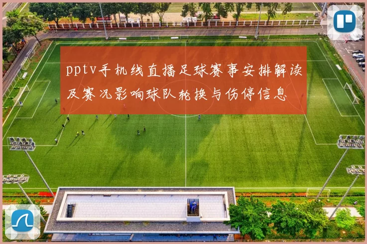 pptv手机线直播足球赛事安排解读及赛况影响球队轮换与伤停信息