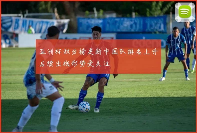 亚洲杯积分榜更新中国队排名上升后续出线形势受关注