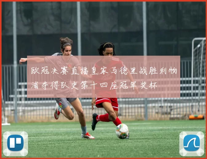 欧冠决赛直播皇家马德里战胜利物浦夺得队史第十四座冠军奖杯