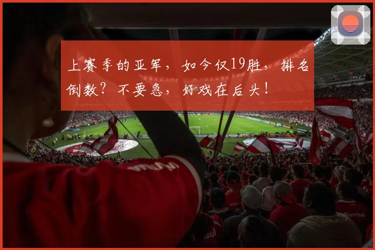 上赛季的亚军，如今仅19胜，排名倒数？不要急，好戏在后头！