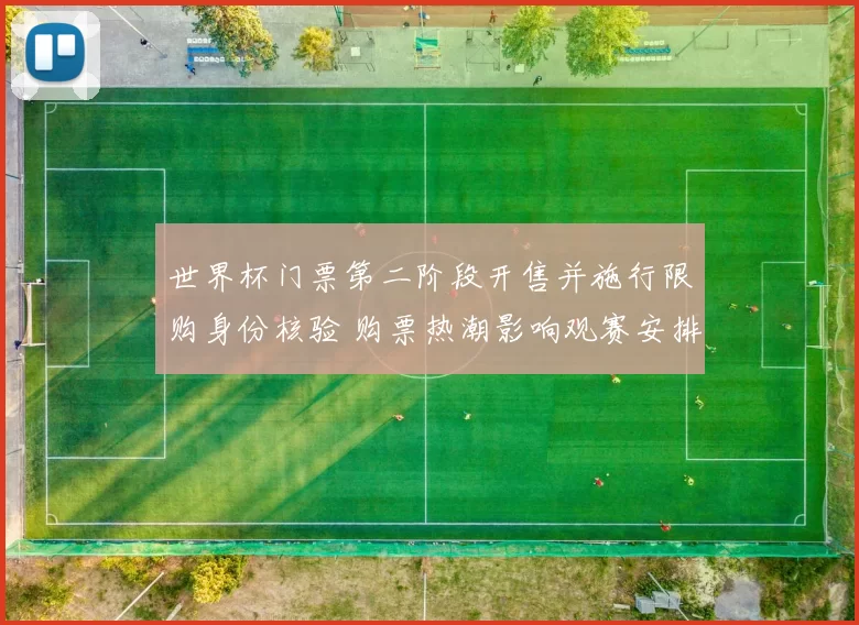 世界杯门票第二阶段开售并施行限购身份核验 购票热潮影响观赛安排