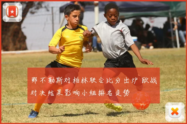 那不勒斯对柏林联合比分出炉 欧战对决结果影响小组排名走势