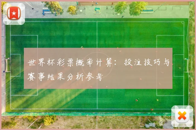 世界杯彩票概率计算:投注技巧与赛事结果分析参考