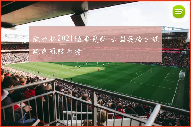 欧洲杯2021赔率更新 法国英格兰领跑夺冠赔率榜