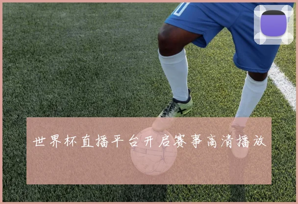 世界杯直播平台开启赛事高清播放