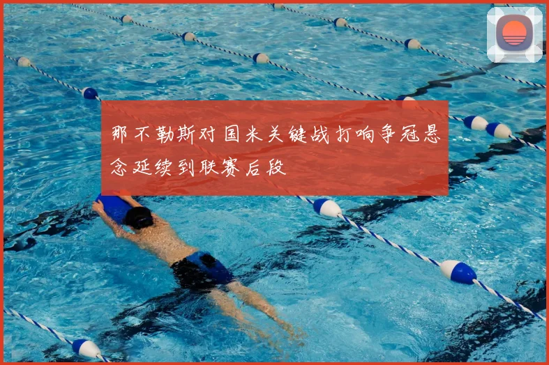 那不勒斯对国米关键战打响争冠悬念延续到联赛后段