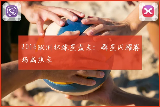 2016欧洲杯球星盘点：群星闪耀赛场成焦点