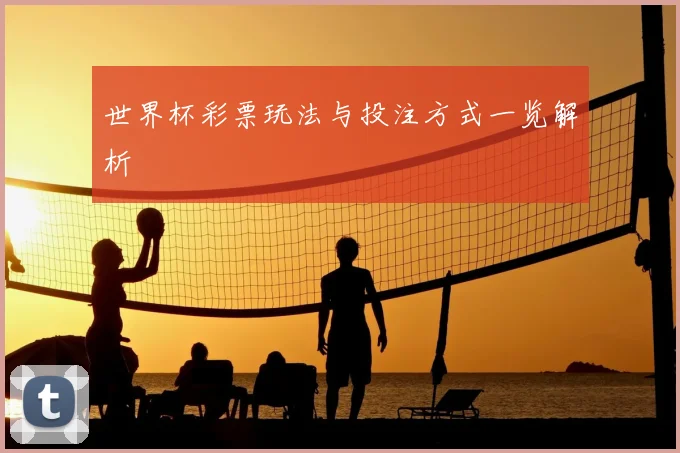 世界杯彩票玩法与投注方式一览解析