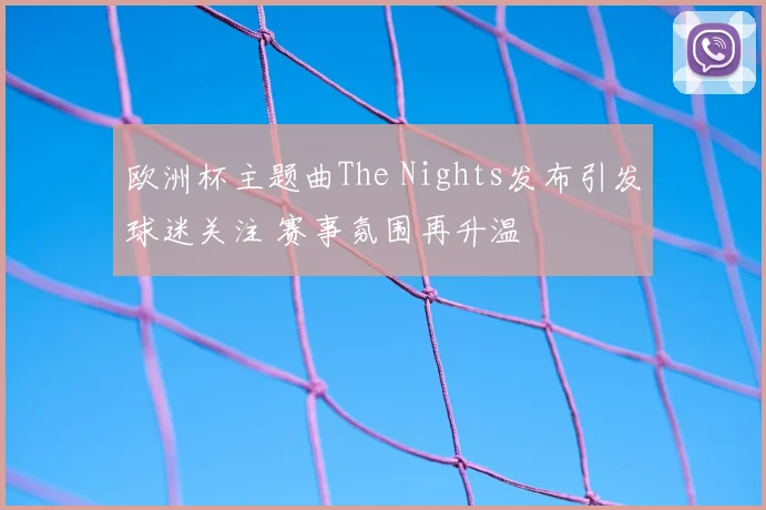 欧洲杯主题曲The Nights发布引发球迷关注 赛事氛围再升温