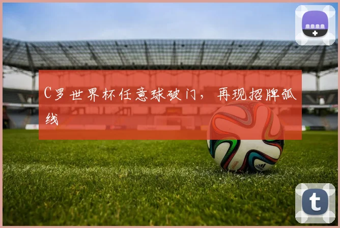C罗世界杯任意球破门,再现招牌弧线