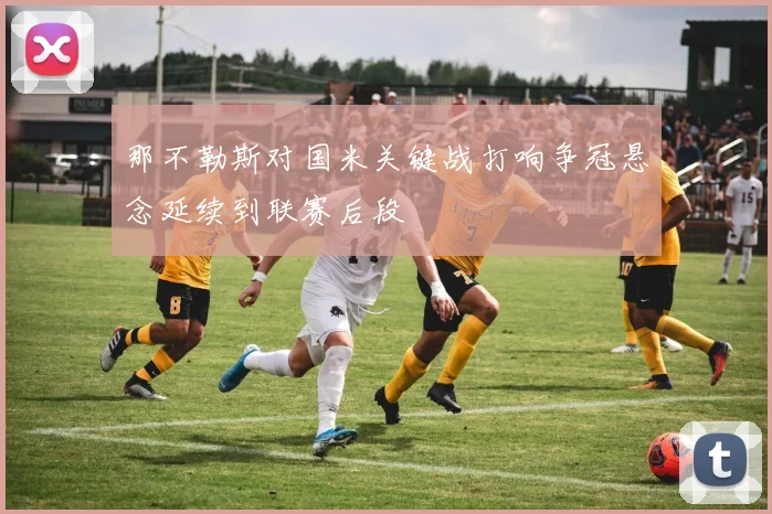 那不勒斯对国米关键战打响争冠悬念延续到联赛后段