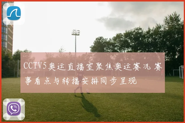 CCTV5奥运直播室聚焦奥运赛况 赛事看点与转播安排同步呈现