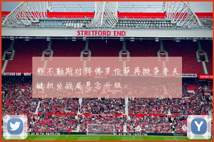 那不勒斯对阵佛罗伦萨再掀争夺关键积分战局悬念升级