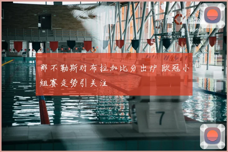 那不勒斯对布拉加比分出炉 欧冠小组赛走势引关注