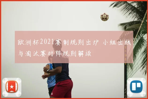 欧洲杯2021赛制规则出炉 小组出线与淘汰赛对阵规则解读