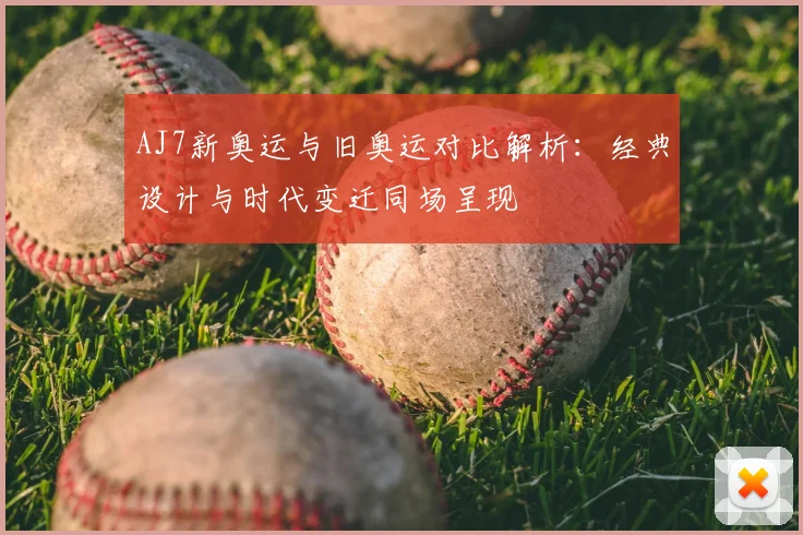 AJ7新奥运与旧奥运对比解析:经典设计与时代变迁同场呈现