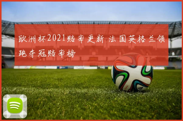 欧洲杯2021赔率更新 法国英格兰领跑夺冠赔率榜
